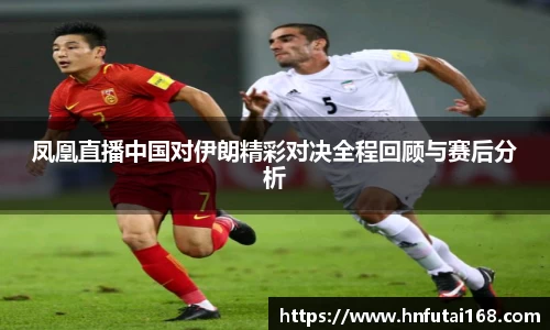 凤凰直播中国对伊朗精彩对决全程回顾与赛后分析