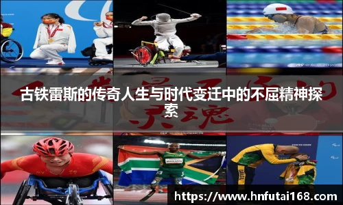古铁雷斯的传奇人生与时代变迁中的不屈精神探索