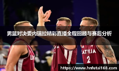 男篮对决委内瑞拉精彩直播全程回顾与赛后分析